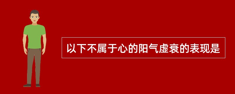 以下不属于心的阳气虚衰的表现是