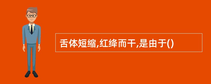 舌体短缩,红绛而干,是由于()
