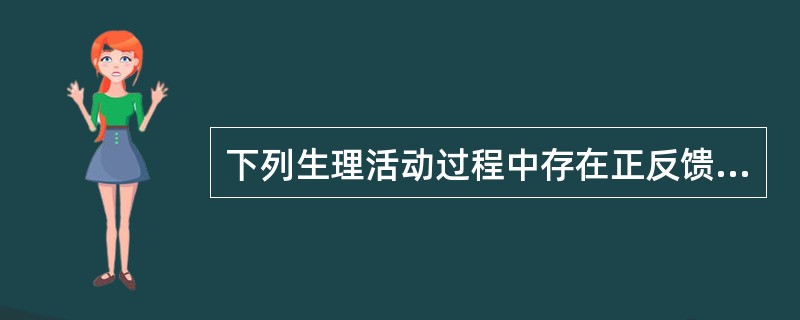 下列生理活动过程中存在正反馈的是