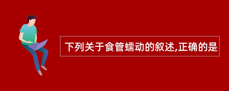 下列关于食管蠕动的叙述,正确的是