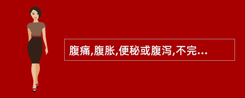 腹痛,腹胀,便秘或腹泻,不完全性低位肠梗阻