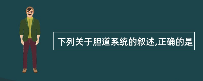 下列关于胆道系统的叙述,正确的是