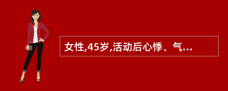 女性,45岁,活动后心悸、气促15年,加重伴双下肢水肿3个月,近1周不能平卧。查