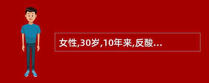 女性,30岁,10年来,反酸、嗳气、上腹部饱胀,伴有规律性上腹痛,进食后加重。胃