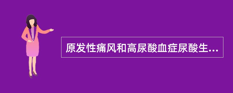 原发性痛风和高尿酸血症尿酸生成增多的原因是