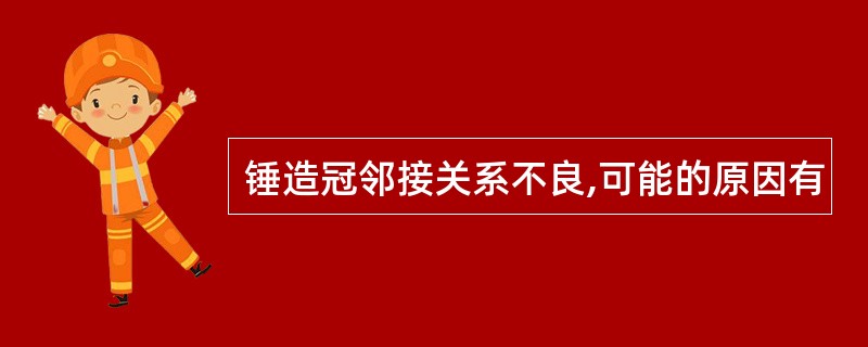 锤造冠邻接关系不良,可能的原因有