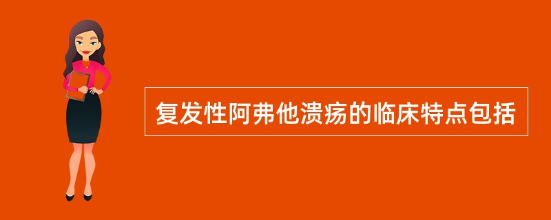 复发性阿弗他溃疡的临床特点包括