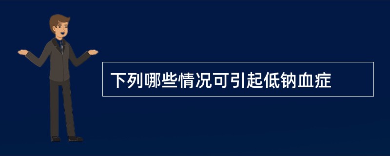 下列哪些情况可引起低钠血症