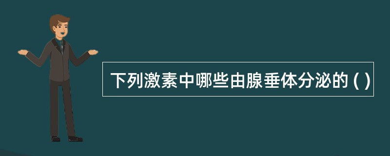 下列激素中哪些由腺垂体分泌的 ( )