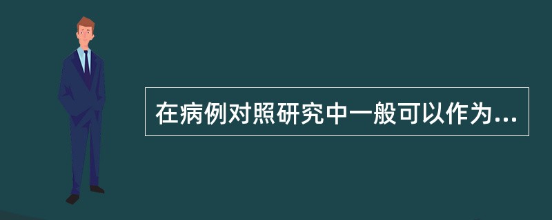 在病例对照研究中一般可以作为病例选择的是