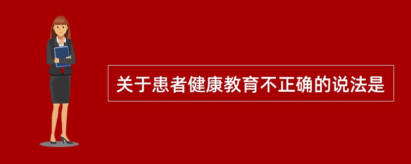 关于患者健康教育不正确的说法是