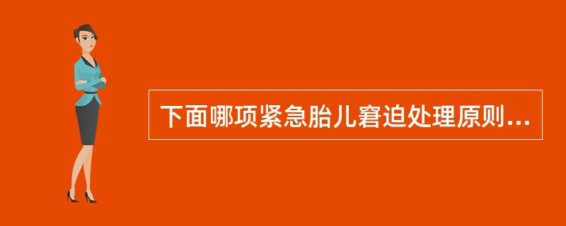 下面哪项紧急胎儿窘迫处理原则是恰当的