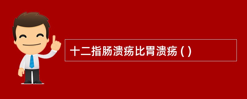十二指肠溃疡比胃溃疡 ( )
