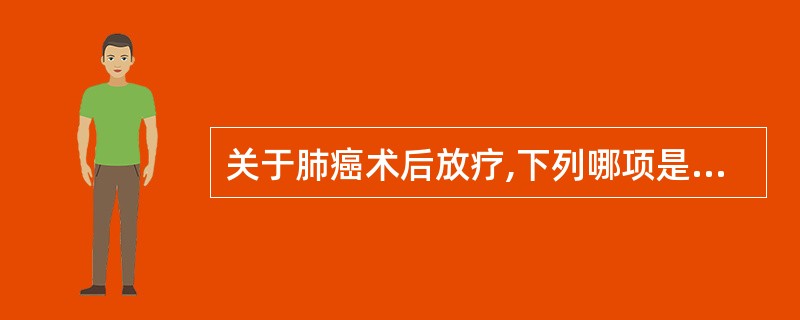 关于肺癌术后放疗,下列哪项是错误的 ( )