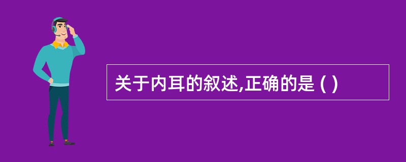 关于内耳的叙述,正确的是 ( )