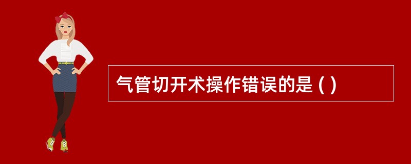 气管切开术操作错误的是 ( )