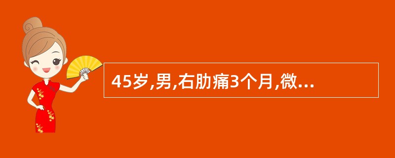 45岁,男,右肋痛3个月,微热,巩膜轻度黄染,肝于吸气时肋下1.0cm质中等,右