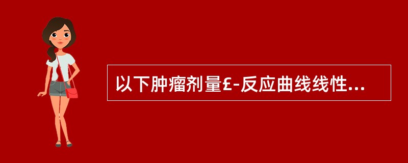 以下肿瘤剂量£­反应曲线线性关系明显的为 ( )