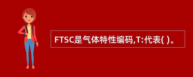 FTSC是气体特性编码,T:代表( )。