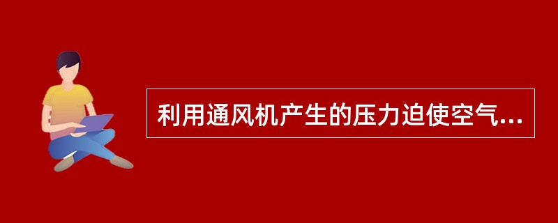 利用通风机产生的压力迫使空气和烟气流动而进行的通风叫机械通风。()