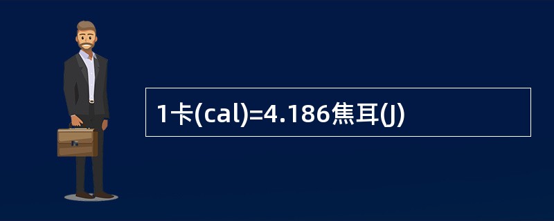1卡(cal)=4.186焦耳(J)