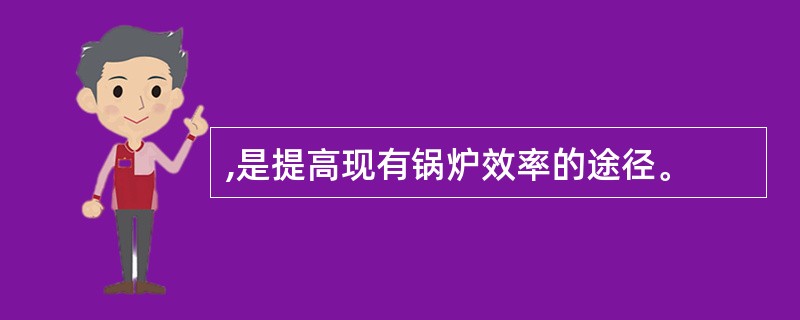 ,是提高现有锅炉效率的途径。