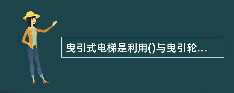 曳引式电梯是利用()与曳引轮绳槽的摩擦而传递曳引力的。