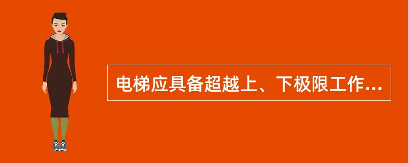 电梯应具备超越上、下极限工作位置时的保护装置和功能。()