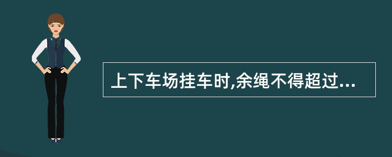 上下车场挂车时,余绳不得超过()m。