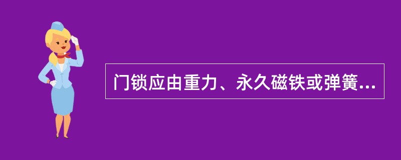 门锁应由重力、永久磁铁或弹簧夹产生并保持锁紧动作。()