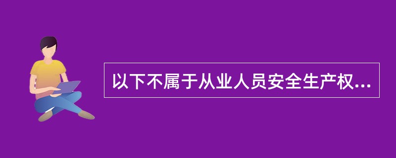 以下不属于从业人员安全生产权利的是()。