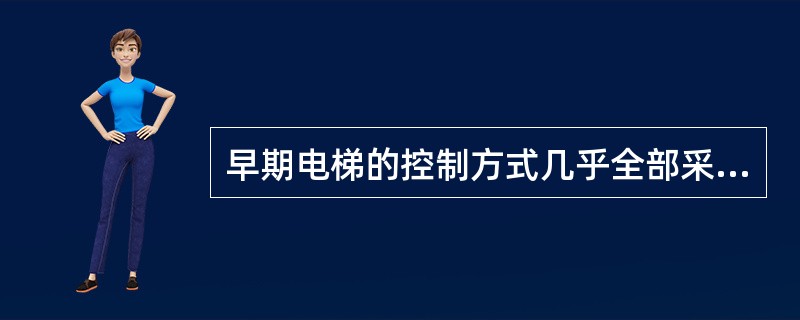 早期电梯的控制方式几乎全部采用有司机轿内开失控制,电梯的起动、运行、减速、平层、