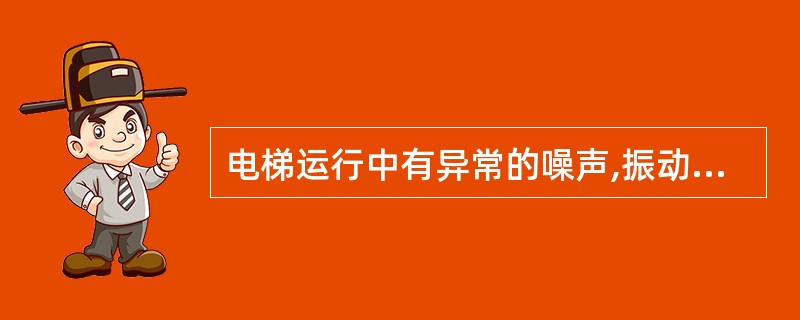 电梯运行中有异常的噪声,振动声,撞击声等,电梯司机应立即将电梯开回底站,让乘客撤