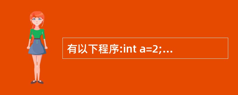 有以下程序:int a=2;int f(int *a){return(*a)£«