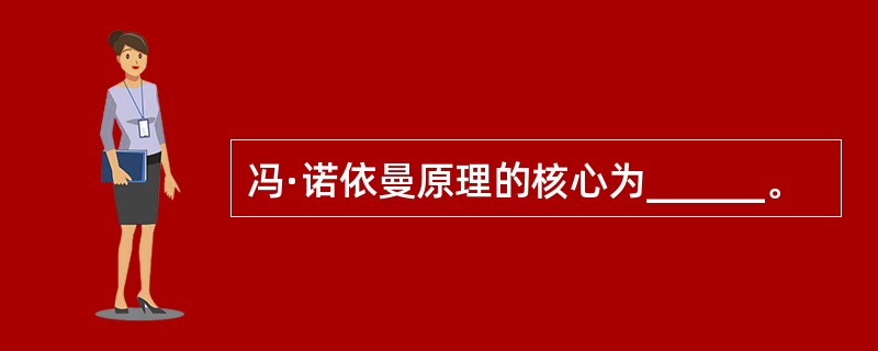 冯·诺依曼原理的核心为______。