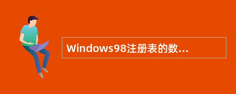 Windows98注册表的数据结构是层次型的,最高层共有6个根键,其中有些是主根