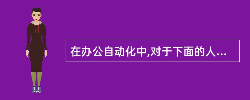 在办公自动化中,对于下面的人员分类:Ⅰ.信息的使用者Ⅱ.设备的使用者 Ⅲ.系统的
