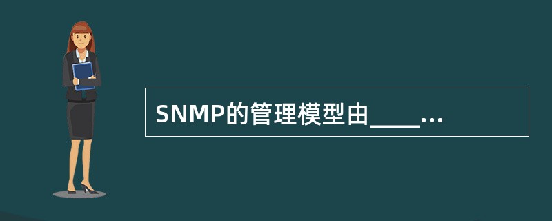 SNMP的管理模型由______等几部分组成。