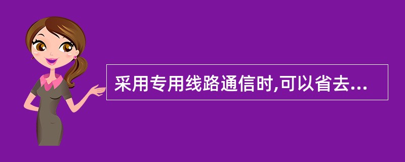 采用专用线路通信时,可以省去的通信阶段是______。