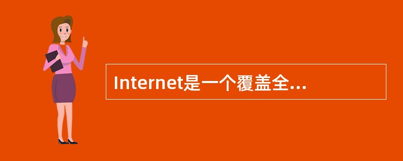 Internet是一个覆盖全球的因特网,它用于连接多个远程网与局域网的互联设备主