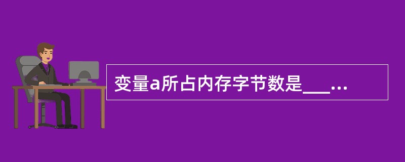 变量a所占内存字节数是______。union U{char st[4]; in