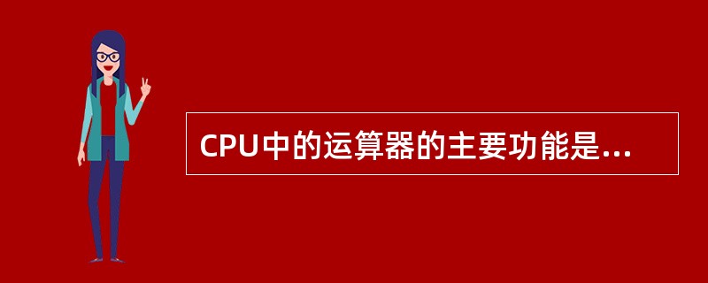CPU中的运算器的主要功能是______。