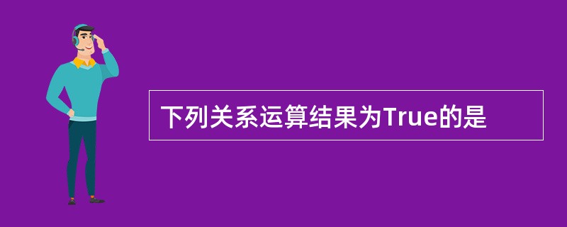 下列关系运算结果为True的是