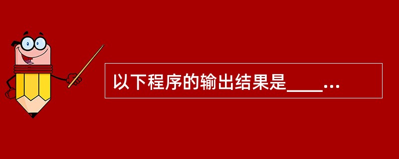 以下程序的输出结果是_________。#include<stdio.h#def