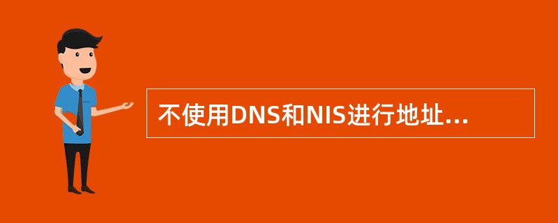 不使用DNS和NIS进行地址解析时,为保证解析器能找到主机的IP地址,必须将所使