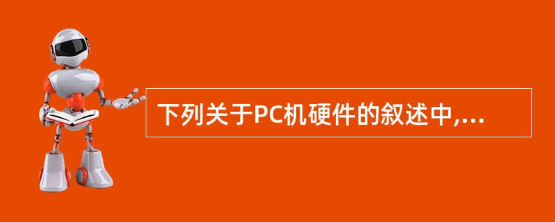 下列关于PC机硬件的叙述中,错误的是