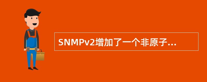 SNMPv2增加了一个非原子的Get命令,可以做到(46),SNMPv2增加的
