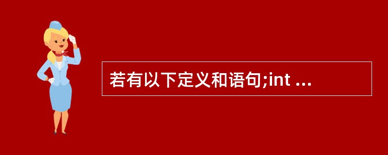 若有以下定义和语句;int a[]={1,2,3,4,5,6,7,8,9,10}