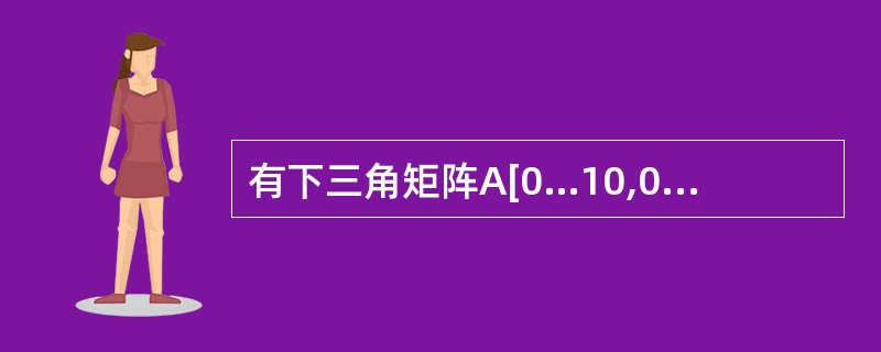 有下三角矩阵A[0…10,0…10],按行优先顺序存放其非零元素,每个非零元素占