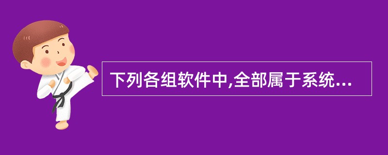 下列各组软件中,全部属于系统软件的一组是